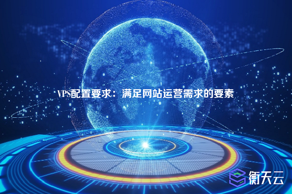 VPS配置要求：满足网站运营需求的要素