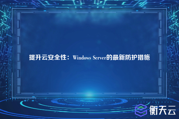 提升云安全性：Windows Server的最新防护措施